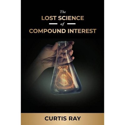 The Lost Science of Compound Interest - by  Curtis Ray (Paperback)