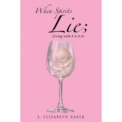 When Spirits Lie; Living with F.A.S.D. - by  L Elizabeth Baker (Paperback)