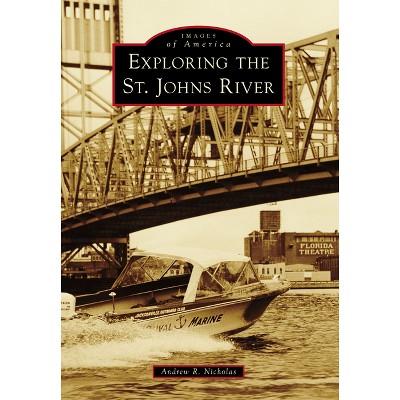 Exploring the St. Johns River - (Images of America) by  Andrew R Nicholas (Paperback)