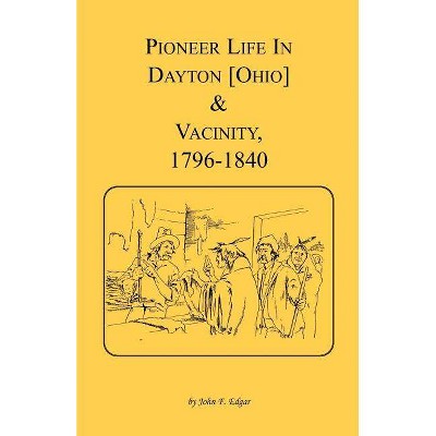 Pioneer Life in Dayton [Ohio] and Vicinity, 1796-1840 - by  John F Edgar (Paperback)