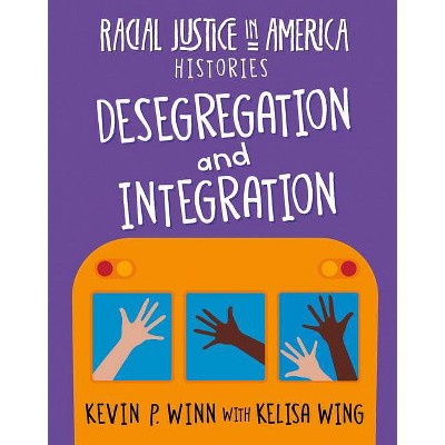 Desegregation and Integration - (21st Century Skills Library: Racial Justice in America: Histories) by  Kevin P Winn & Kelisa Wing (Paperback)