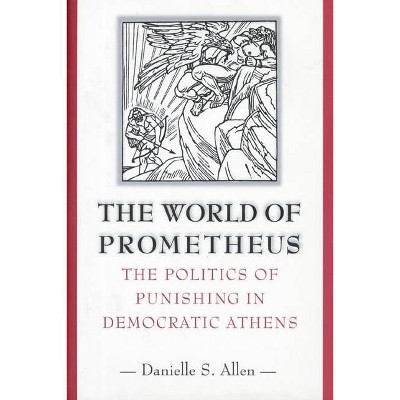 The World of Prometheus - (Politics of Punishing in Democratic Athens) by  Danielle S Allen (Paperback)