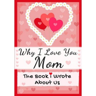 Why I Love You Mom - by  The Life Graduate Publishing Group (Paperback)