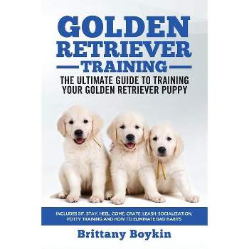 Golden Retriever Training - the Ultimate Guide to Training Your Golden Retriever Puppy - by  Brittany Boykin (Paperback)