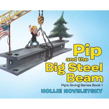 Pip and the Big Steel Beam - by  Hollie Noveletsky (Hardcover)