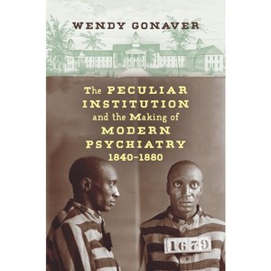 The Peculiar Institution and the Making of Modern Psychiatry, 1840-1880 - by  Wendy Gonaver (Paperback) - 1 of 1