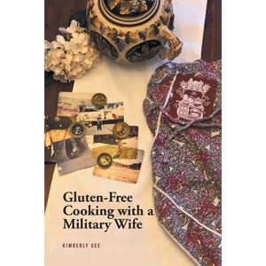 Gluten-Free Cooking with a Military Wife - by  Kimberly Gee (Paperback) - 1 of 1