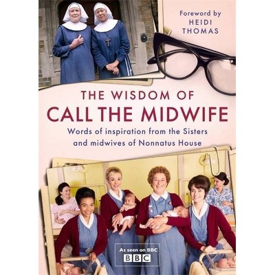 The Wisdom of Call the Midwife - by  Heidi Thomas (Hardcover)