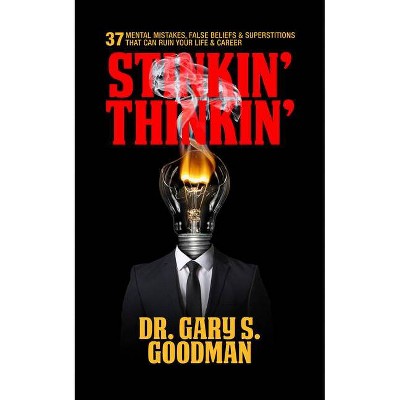 Stinkin' Thinkin': 37 Mental Mistakes, False Beliefs & Superstitions That Can Ruin Your Career & Your Life - by  Gary S Goodman (Paperback)