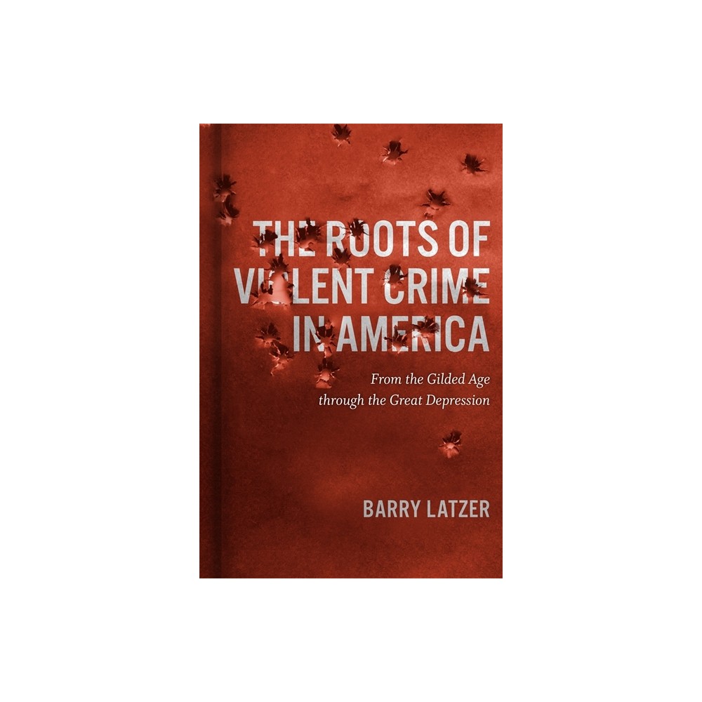 Roots of Violent Crime in America - by Barry Latzer (Hardcover)