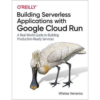 Building Serverless Applications with Google Cloud Run - by  Wietse Venema (Paperback)