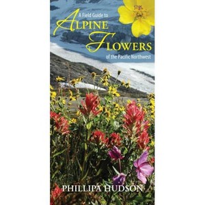 A Field Guide to Alpine Flowers of the Pacific Northwest - by  Phillipa Hudson (Paperback) - 1 of 1