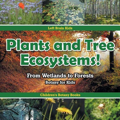 Plants and Tree Ecosystems! From Wetlands to Forests - Botany for Kids - Children's Botany Books - by  Left Brain Kids (Paperback)