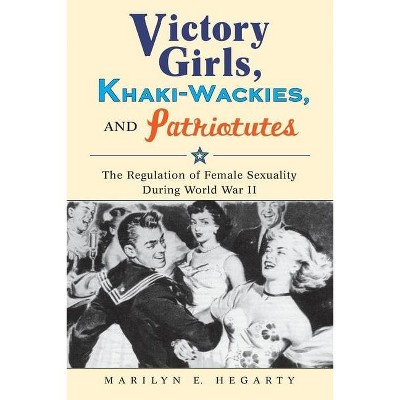 Victory Girls, Khaki-Wackies, and Patriotutes - by  Marilyn E Hegarty (Paperback)