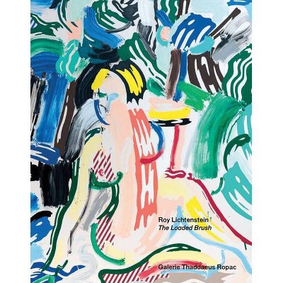 Roy Lichtenstein: The Loaded Brush - by  Oona Doyle & Paul Dürnberger & Arne Ehmann & Sophie Leimgruber (Hardcover)