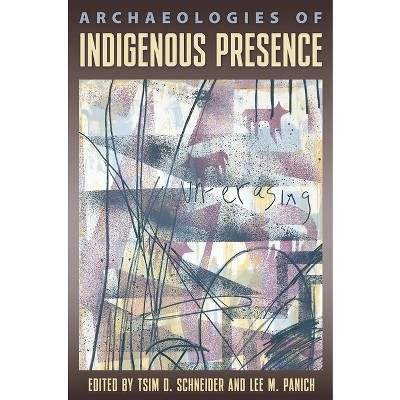 Archaeologies of Indigenous Presence - by  Tsim D Schneider & Lee M Panich (Paperback)