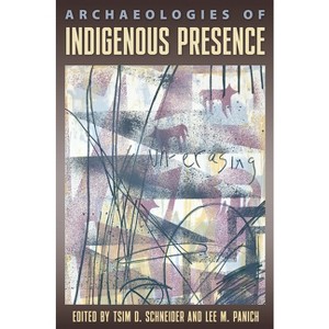 Archaeologies of Indigenous Presence - by  Tsim D Schneider & Lee M Panich (Paperback) - 1 of 1