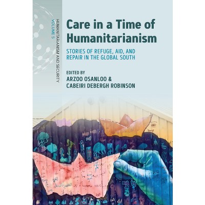 Care in a Time of Humanitarianism - (Humanitarianism and Security) by  Arzoo Osanloo & Cabeiri Debergh Robinson (Paperback)