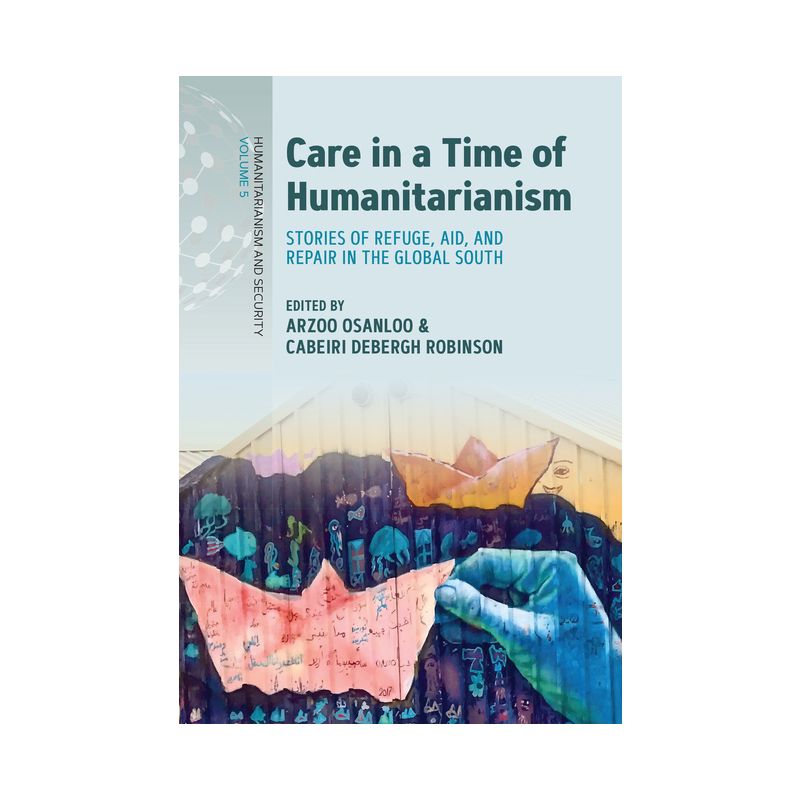 Care in a Time of Humanitarianism - (Humanitarianism and Security) by Arzoo Osanloo & Cabeiri Debergh Robinson, 1 of 2