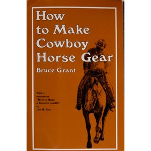 How to Make Cowboy Horse Gear - 2nd Edition by  Bruce Grant (Paperback) - 1 of 1