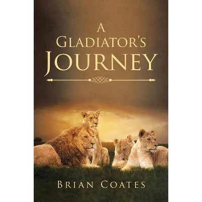 A Gladiator's Journey - by  Brian Coates (Paperback)