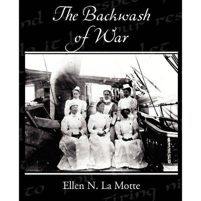 The Backwash of War - by  Ellen N La Motte (Paperback)