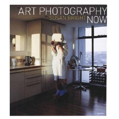 Art Photography Now - by  Susan Bright (Paperback)