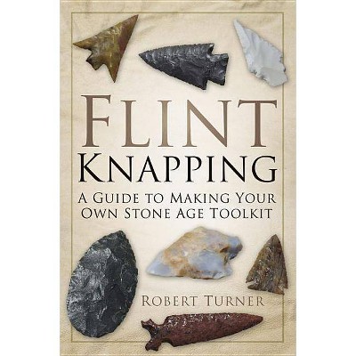 Flint Knapping - by  Robert Turner (Paperback)