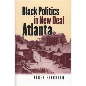 Black Politics in New Deal Atlanta - (The John Hope Franklin African American History and Culture) by  Karen Ferguson (Paperback) - 1 of 1