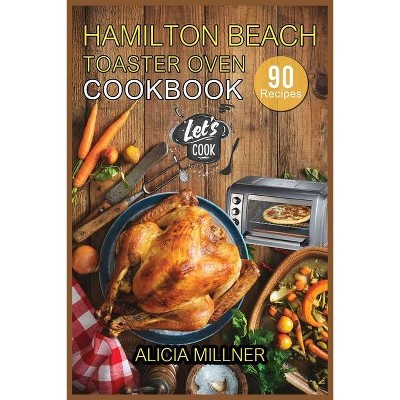 Hamilton Beach Toaster Oven Cookbook - by  Alicia Millner (Paperback)