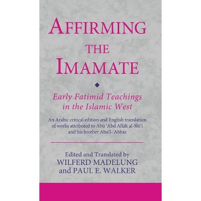 Affirming the Imamate - (Ismaili Texts and Translations) by  Wilferd Madelung & Paul E Walker (Hardcover)