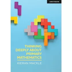 Thinking Deeply about Primary Mathematics - by  Kieran Mackle (Paperback)