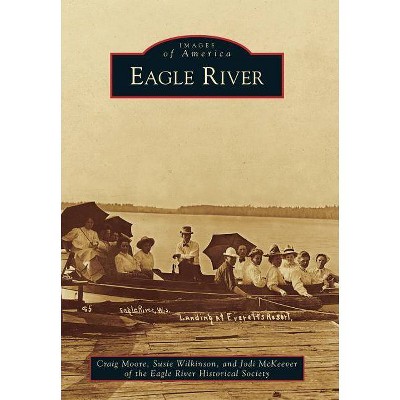 Eagle River - (Images of America (Arcadia Publishing)) by  Craig Moore & Susie Wilkinson & Jodi McKeever & Eagle River Historical Society (Paperback)