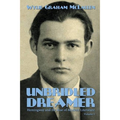Unbridled Dreamer - (Hemingway and the Rise of Modern Literature) by  Wylie Graham McLallen (Paperback)