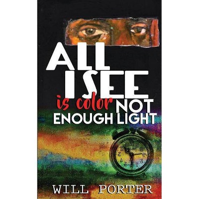 All I See is Color Not Enough Light - by  Will Porter (Paperback)