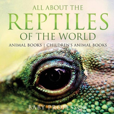 All About the Reptiles of the World - Animal Books - Children's Animal Books - by  Baby Professor (Paperback)