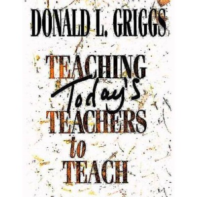 Teaching Today's Teachers to Teach - by  Donald L Griggs (Paperback)