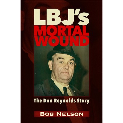 Lbj's Mortal Wound: The Don Reynolds Story - by  Robert Reynolds Nelson (Paperback)