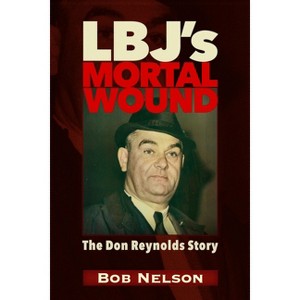 Lbj's Mortal Wound: The Don Reynolds Story - by  Robert Reynolds Nelson (Paperback) - 1 of 1