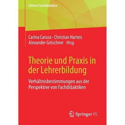 Theorie Und Praxis in Der Lehrerbildung - (Edition Fachdidaktiken) by  Carina Caruso & Christian Harteis & Alexander Gröschner (Paperback)