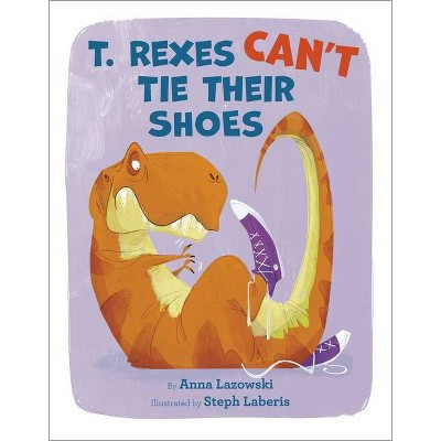 T. Rexes Can't Tie Their Shoes - by  Anna Lazowski (Hardcover)