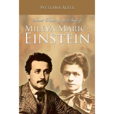 Secret Traces of the Soul of Mileva Maric-Einstein - by  Svetlana Alter (Paperback)