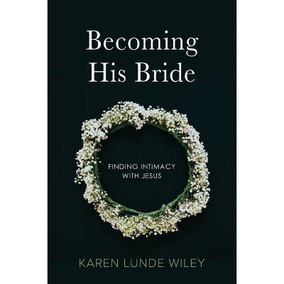 Becoming His Bride - by  Karen Lunde Wiley (Paperback)