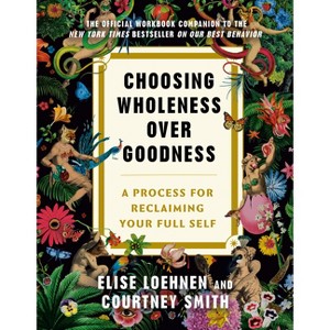 Choosing Wholeness Over Goodness - by  Elise Loehnen & Courtney Smith (Paperback) - 1 of 1