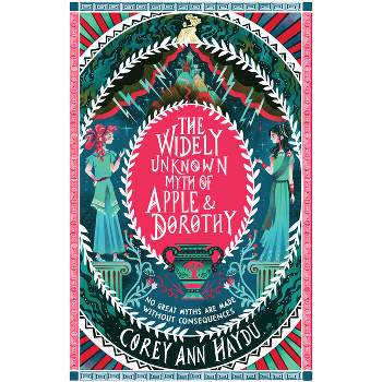 The Widely Unknown Myth of Apple & Dorothy - by  Corey Ann Haydu (Hardcover)