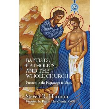 Baptists, Catholics, and the Whole Church - by  Steven Harmon (Paperback)