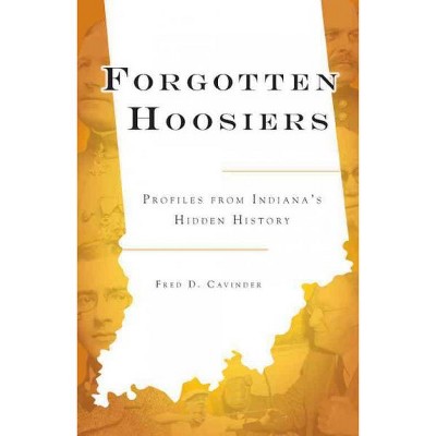 Forgotten Hoosiers: Profiles from Indiana's Hidden History - by Fred D. Cavinder (Paperback)