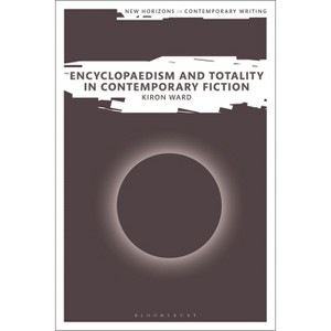 Encyclopaedism and Totality in Contemporary Fiction - (New Horizons in Contemporary Writing) by  Kiron Ward (Hardcover) - 1 of 1