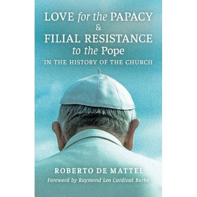 Love for the Papacy and Filial Resistance to the Pope in the History of the Church - by  Roberto De Mattei (Paperback)