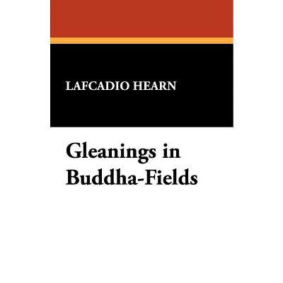 Gleanings in Buddha-Fields - by  Lafcadio Hearn (Paperback)